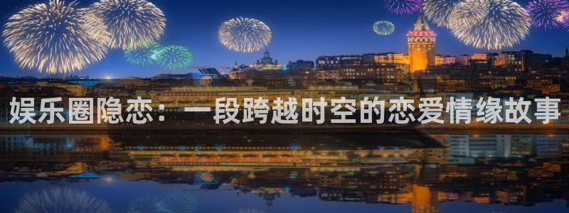 万向娱乐体育2官网入口：娱乐圈隐恋：一段跨越时空的恋爱情缘故事