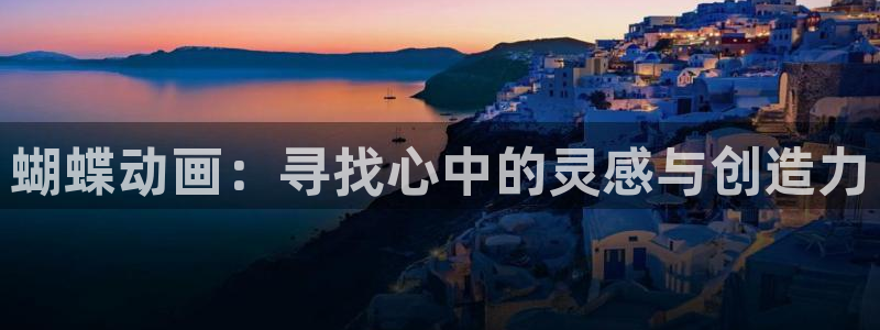 万向娱乐登陆：蝴蝶动画：寻找心中的灵感与创造力