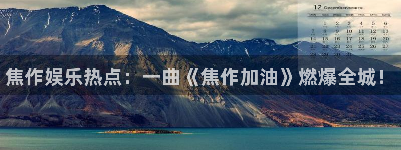 万向娱乐集团总部：焦作娱乐热点：一曲《焦作加油》燃爆全城！