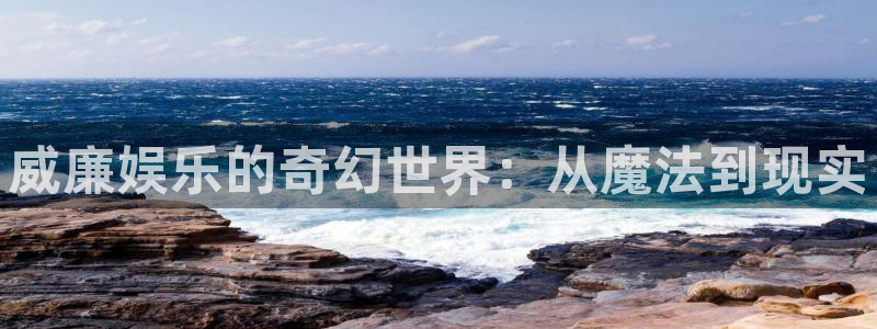 万向娱乐f凯捷注册：威廉娱乐的奇幻世界：从魔法到现实