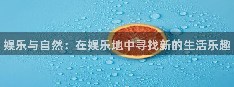 万向娱乐f凯捷注册：娱乐与自然：在娱乐地中寻找新的生活乐趣