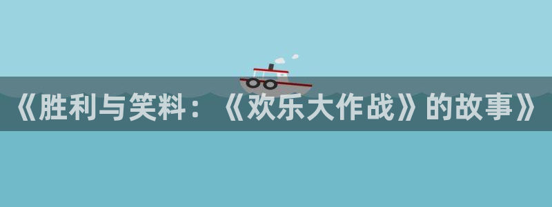 万向娱乐登陆：《胜利与笑料：《欢乐大作战》的故事》