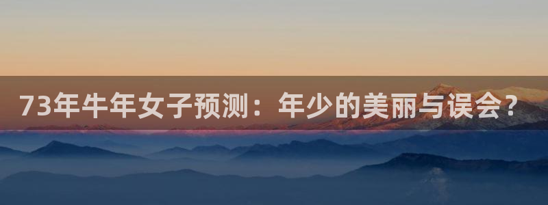 万向娱乐体育2：73年牛年女子预测：年少的美丽与误会？