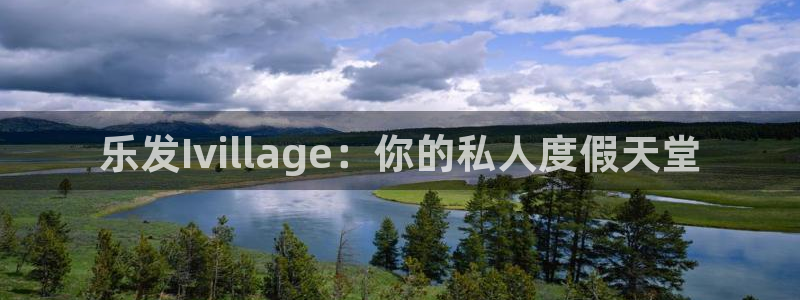 万向娱乐登录界面入口：乐发Ivillage：你的私人度假天堂