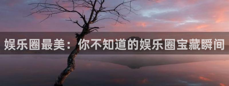 万向娱乐集团官网：娱乐圈最美：你不知道的娱乐圈宝藏瞬间