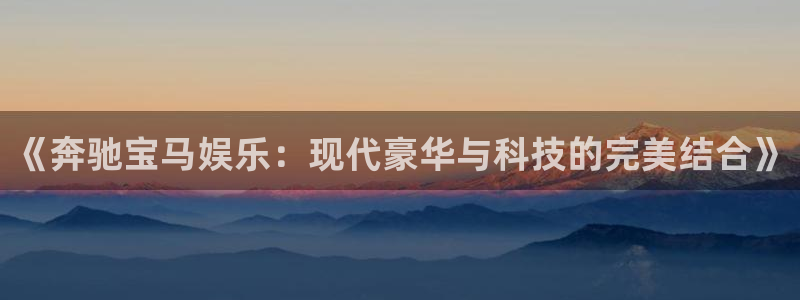 万向娱乐3登陆：《奔驰宝马娱乐：现代豪华与科技的完美结合》