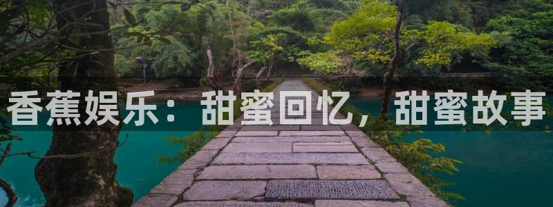 万向娱乐体育f开号：香蕉娱乐：甜蜜回忆，甜蜜故事
