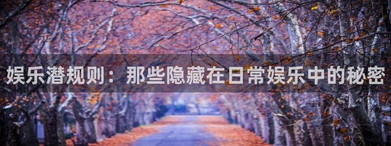 万向娱乐注册：娱乐潜规则：那些隐藏在日常娱乐中的秘密