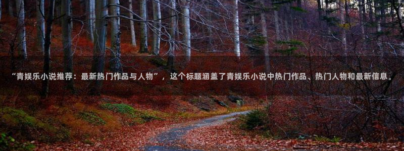 万向娱乐体育用品：“青娱乐小说推荐：最新热门作品与人物”，这个标题涵盖了青娱乐小说中热门作品、热门人物和最新信息。