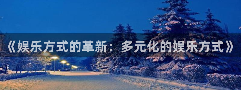 万向娱乐体育：《娱乐方式的革新：多元化的娱乐方式》