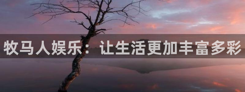 万向娱乐集团官网：牧马人娱乐：让生活更加丰富多彩