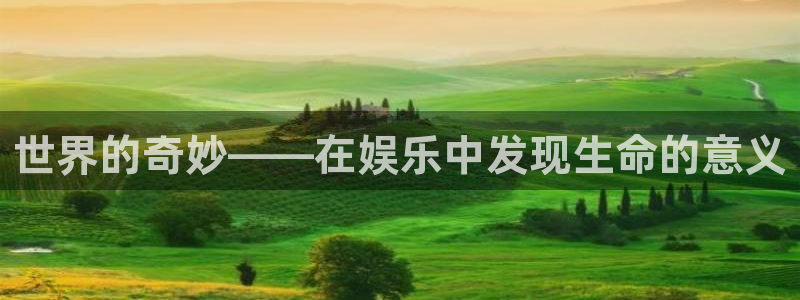 万向娱乐凯捷平台注册链接：世界的奇妙——在娱乐中发现生命的意义