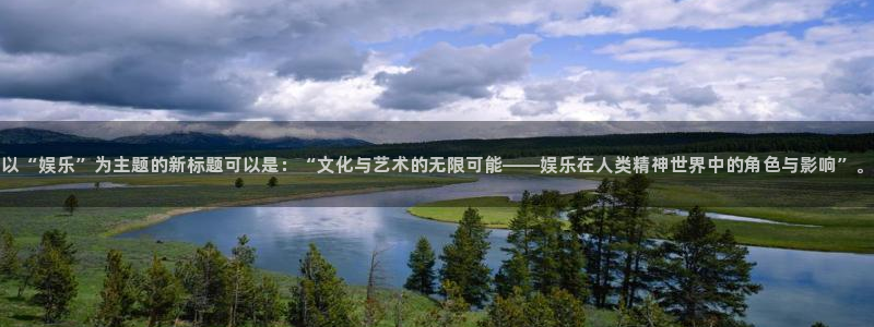 万向娱乐招商：以“娱乐”为主题的新标题可以是：“文化与艺术的无限可能——娱乐在人类精神世界中的角色与影响”。