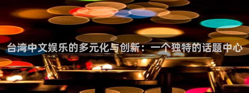 万向娱乐平台在线开户：台湾中文娱乐的多元化与创新：一个独特的话题中心