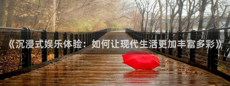 万向娱乐凯捷开号链接：《沉浸式娱乐体验：如何让现代生活更加丰富多彩》