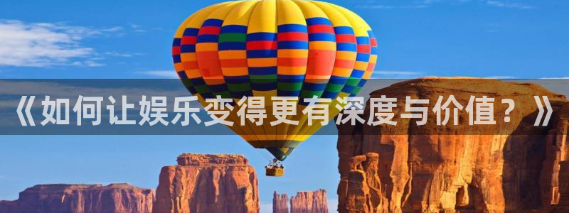 万向娱乐2平台注册：《如何让娱乐变得更有深度与价值？》