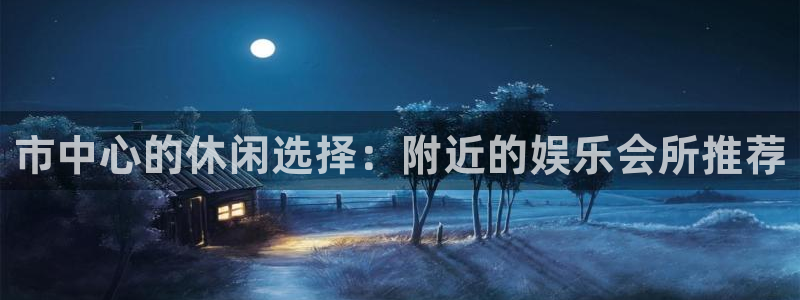 万向娱乐体育注册代理：市中心的休闲选择：附近的娱乐会所推荐